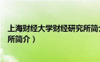 上海财经大学财经研究所简介地址（上海财经大学财经研究所简介）