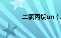 二氯丙烷un（二氯丙烷简介）