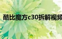 酷比魔方c30拆解视频（酷比魔方C30简介）