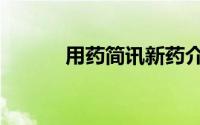 用药简讯新药介绍（用药简介）