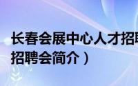 长春会展中心人才招聘会时间（长春会展中心招聘会简介）