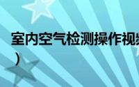 室内空气检测操作视频（室内空气检测仪简介）