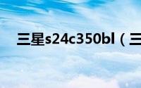 三星s24c350bl（三星S24A350H简介）