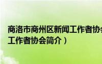 商洛市商州区新闻工作者协会简介电话（商洛市商州区新闻工作者协会简介）