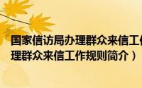 国家信访局办理群众来信工作规则简介内容（国家信访局办理群众来信工作规则简介）