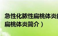 急性化脓性扁桃体炎的治疗方案（急性化脓性扁桃体炎简介）