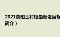 2021荥阳王村镇最新发展规划（王村-河南省荥阳市王村镇简介）