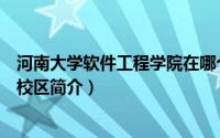 河南大学软件工程学院在哪个校区（河南大学软件学院郑州校区简介）