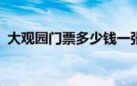 大观园门票多少钱一张?（大观园门票简介）