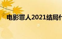 电影罪人2021结局什么意思（人罪简介）