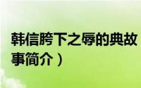 韩信胯下之辱的典故（韩信“胯下之辱”的故事简介）