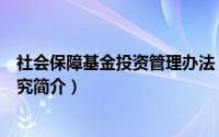 社会保障基金投资管理办法（社会保障基金资产配置策略研究简介）