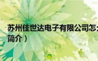 苏州佳世达电子有限公司怎么样（苏州佳世达电子有限公司简介）