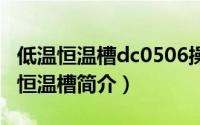 低温恒温槽dc0506操作说明（DC-0530低温恒温槽简介）