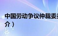 中国劳动争议仲裁委员会（中国劳动争议网简介）