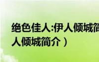 绝色佳人:伊人倾城简介小说（绝色佳人：伊人倾城简介）