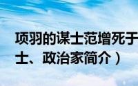 项羽的谋士范增死于（范增-秦末项羽主要谋士、政治家简介）