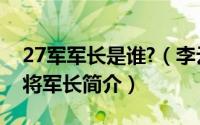 27军军长是谁?（李云杰-国民党原第27军上将军长简介）