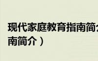 现代家庭教育指南简介内容（现代家庭教育指南简介）