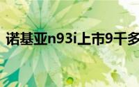 诺基亚n93i上市9千多（诺基亚N93IE简介）