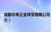 成都市粤正金珠宝有限公司（广州粤正黄金制品有限公司简介）