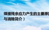 焊接残余应力产生的主要原因是什么（焊接残余应力的产生与消除简介）