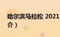 哈尔滨马拉松 2021（2021哈尔滨马拉松简介）