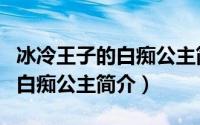 冰冷王子的白痴公主简介是什么（冰冷王子的白痴公主简介）