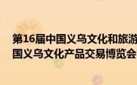 第16届中国义乌文化和旅游产品交易博览会开幕（2011中国义乌文化产品交易博览会简介）