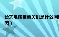 台式电脑自动关机是什么问题（台式电脑自动关机是什么原因）