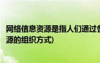 网络信息资源是指人们通过各种手段(以下哪些是网络信息资源的组织方式)