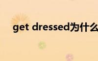 get dressed为什么加ed(get dressed)