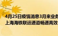 4月25日疫情消息3月来业务量逾8万标准箱 同比增长42% 上海海铁联运通道畅通高效