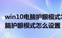 win10电脑护眼模式怎么设置关闭（win10电脑护眼模式怎么设置）