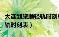 大连到旅顺轻轨时刻表及票价（大连到旅顺轻轨时刻表）