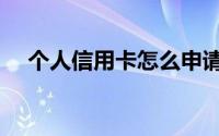 个人信用卡怎么申请办理（个人信用卡）