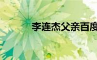 李连杰父亲百度（李连杰父亲）