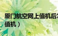 厦门航空网上值机后怎么登机（厦门航空网上值机）