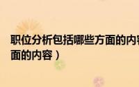 职位分析包括哪些方面的内容有哪些（职位分析包括哪些方面的内容）