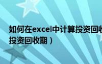 如何在excel中计算投资回收期收益（如何在EXCEL中计算投资回收期）