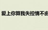 爱上你算我失控情不由衷陷入牢笼（爱上你）