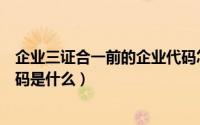 企业三证合一前的企业代码怎么查（三证合一后企业法人代码是什么）