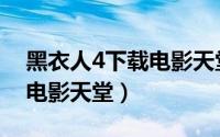 黑衣人4下载电影天堂中文版（黑衣人4下载电影天堂）