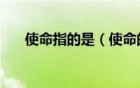 使命指的是（使命的含义是什么意思）