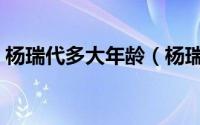 杨瑞代多大年龄（杨瑞代和周杰伦什么关系）
