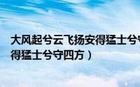 大风起兮云飞扬安得猛士兮守四方全文（大风起兮云飞扬安得猛士兮守四方）