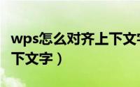 wps怎么对齐上下文字内容（wps怎么对齐上下文字）