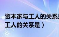 资本家与工人的关系是完全占有吗（资本家与工人的关系是）