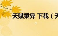 天赋秉异 下载（天赋秉异什么意思）