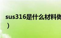 sus316是什么材料做的（sus316是什么材料）